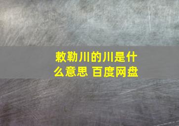 敕勒川的川是什么意思 百度网盘